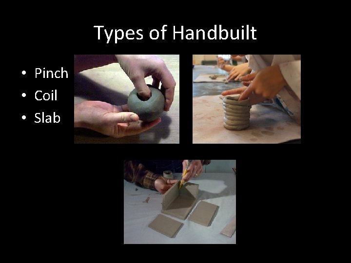 Types of Handbuilt • Pinch • Coil • Slab 
