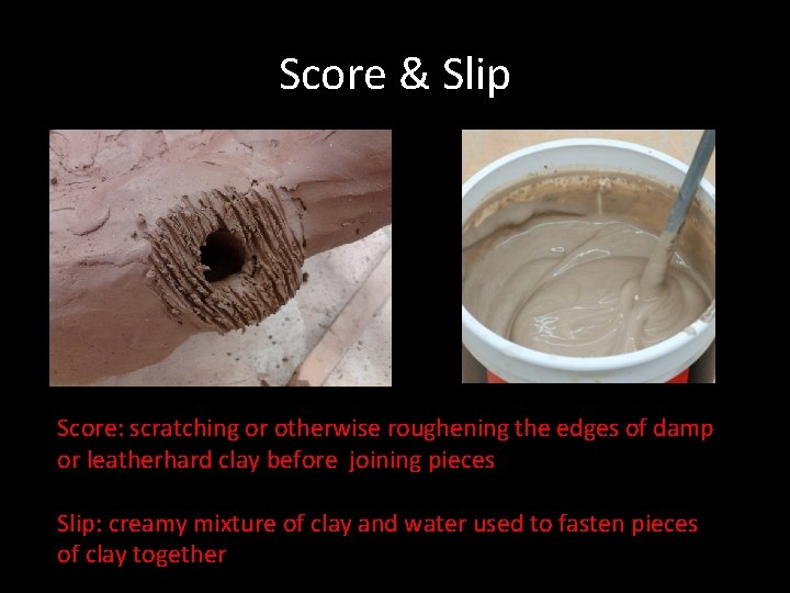 Score & Slip Score: scratching or otherwise roughening the edges of damp or leatherhard