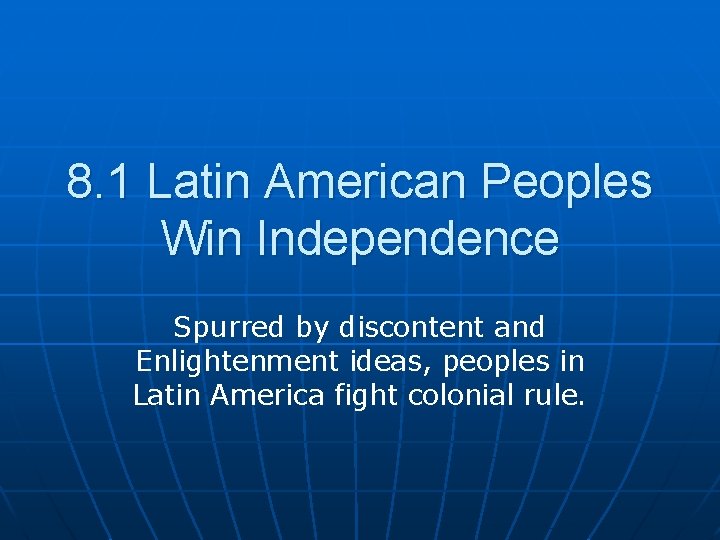 8. 1 Latin American Peoples Win Independence Spurred by discontent and Enlightenment ideas, peoples