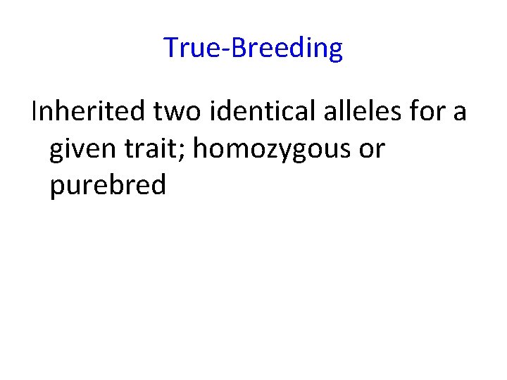 True-Breeding Inherited two identical alleles for a given trait; homozygous or purebred 