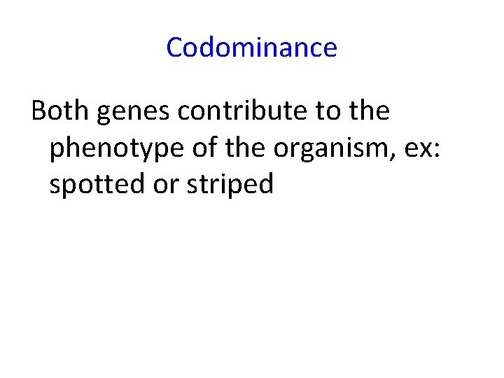 Codominance Both genes contribute to the phenotype of the organism, ex: spotted or striped