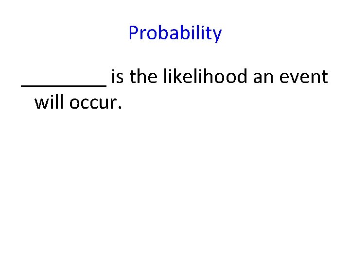 Probability ____ is the likelihood an event will occur. 
