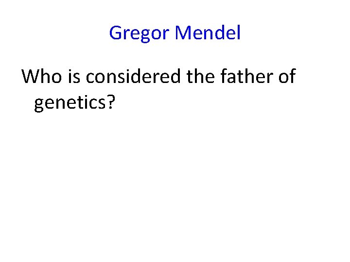 Gregor Mendel Who is considered the father of genetics? 