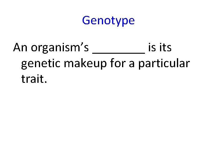 Genotype An organism’s ____ is its genetic makeup for a particular trait. 