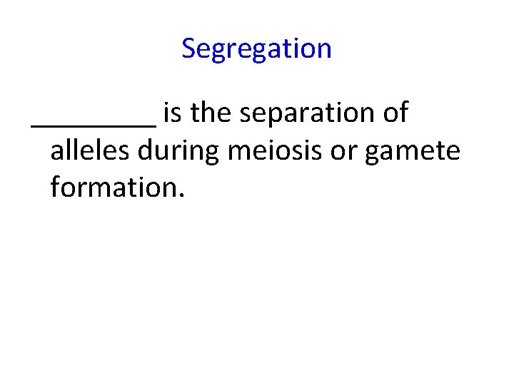 Segregation ____ is the separation of alleles during meiosis or gamete formation. 