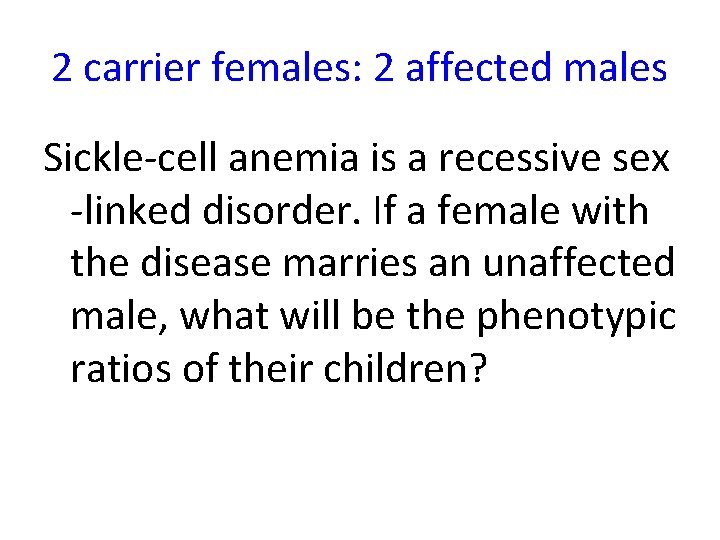 2 carrier females: 2 affected males Sickle-cell anemia is a recessive sex -linked disorder.