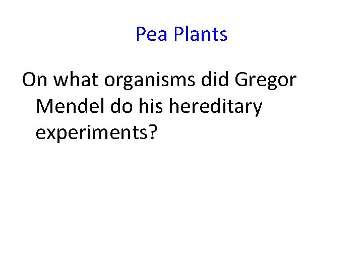 Pea Plants On what organisms did Gregor Mendel do his hereditary experiments? 