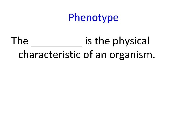 Phenotype The _____ is the physical characteristic of an organism. 