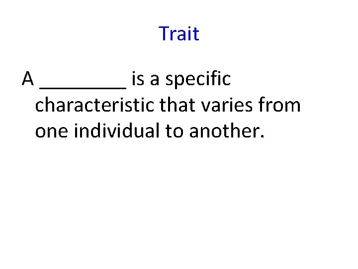 Trait A ____ is a specific characteristic that varies from one individual to another.