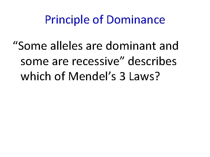 Principle of Dominance “Some alleles are dominant and some are recessive” describes which of