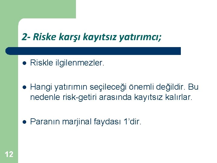 2 - Riske karşı kayıtsız yatırımcı; 12 l Riskle ilgilenmezler. l Hangi yatırımın seçileceği