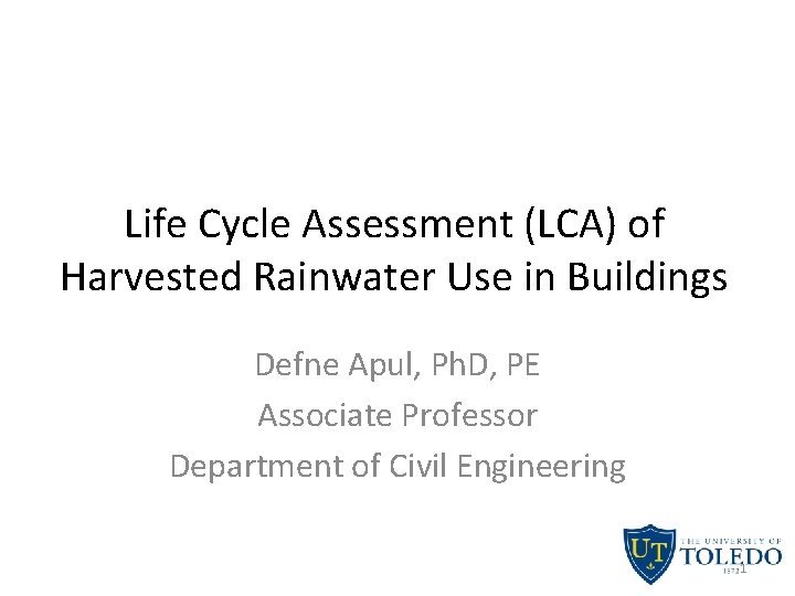 Life Cycle Assessment (LCA) of Harvested Rainwater Use in Buildings Defne Apul, Ph. D,