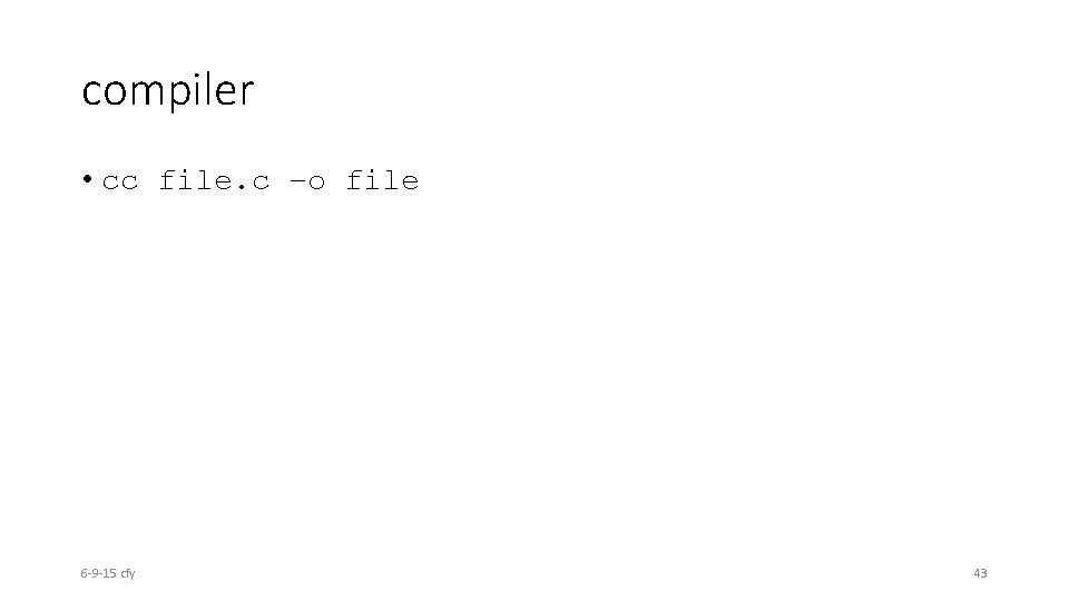 compiler • cc file. c –o file 6 -9 -15 cfy 43 