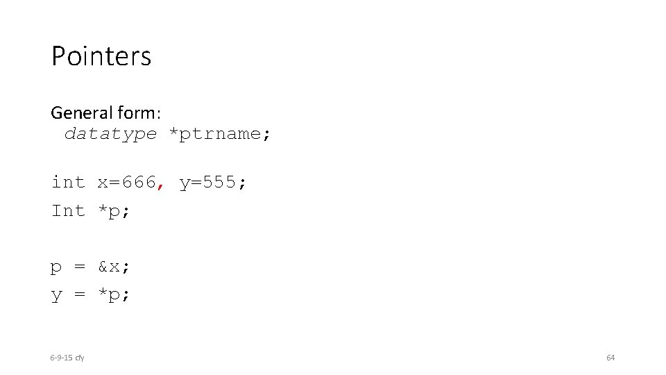 Pointers General form: datatype *ptrname; int x=666, y=555; Int *p; p = &x; y