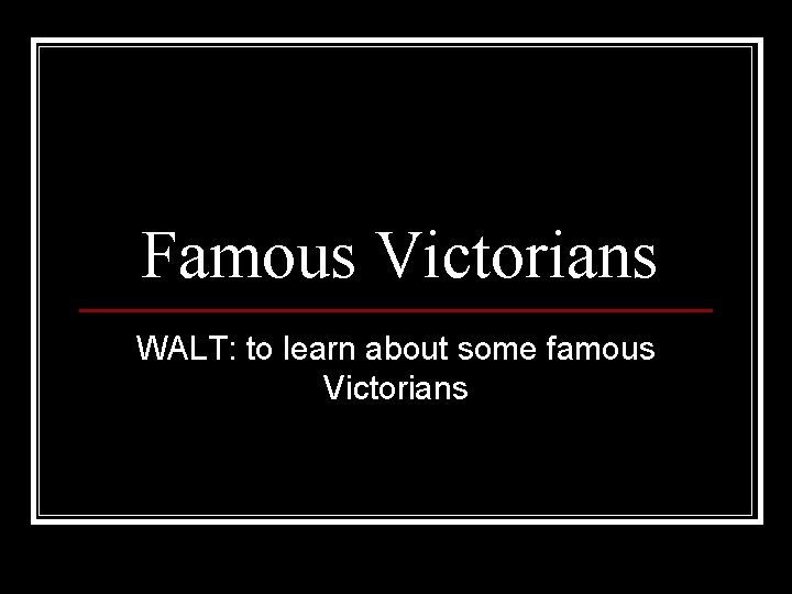Famous Victorians WALT: to learn about some famous Victorians 