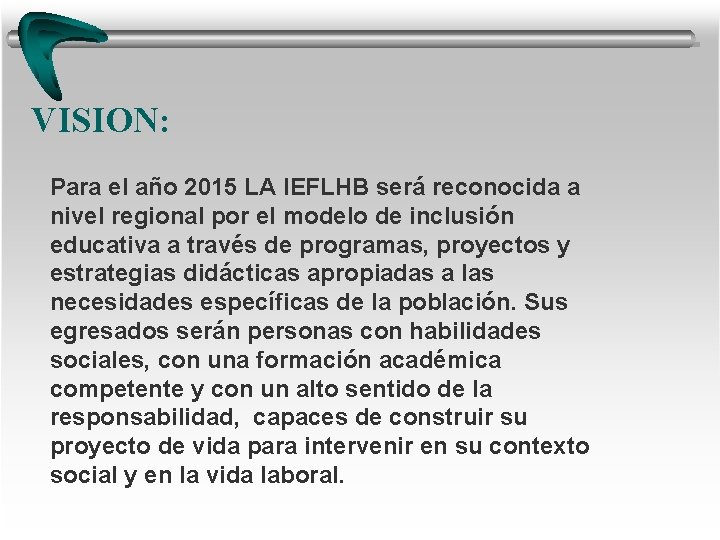 VISION: Para el año 2015 LA IEFLHB será reconocida a nivel regional por el VISION: Para el año 2015 LA IEFLHB será reconocida a nivel regional por el