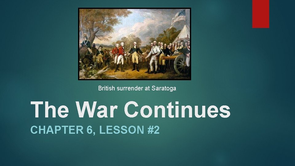 British surrender at Saratoga The War Continues CHAPTER 6, LESSON #2 