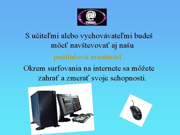 S učiteľmi alebo vychovávateľmi budeš môcť navštevovať aj našu počítačovú miestnosť. Okrem surfovania na