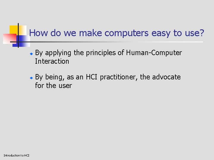 How do we make computers easy to use? By applying the principles of Human-Computer