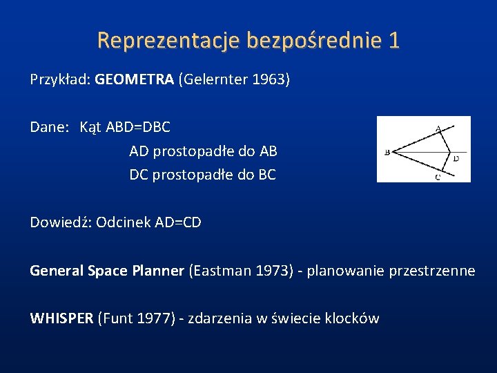 Reprezentacje bezpośrednie 1 Przykład: GEOMETRA (Gelernter 1963) Dane: Kąt ABD=DBC AD prostopadłe do AB Reprezentacje bezpośrednie 1 Przykład: GEOMETRA (Gelernter 1963) Dane: Kąt ABD=DBC AD prostopadłe do AB