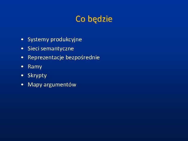 Co będzie • • • Systemy produkcyjne Sieci semantyczne Reprezentacje bezpośrednie Ramy Skrypty Mapy