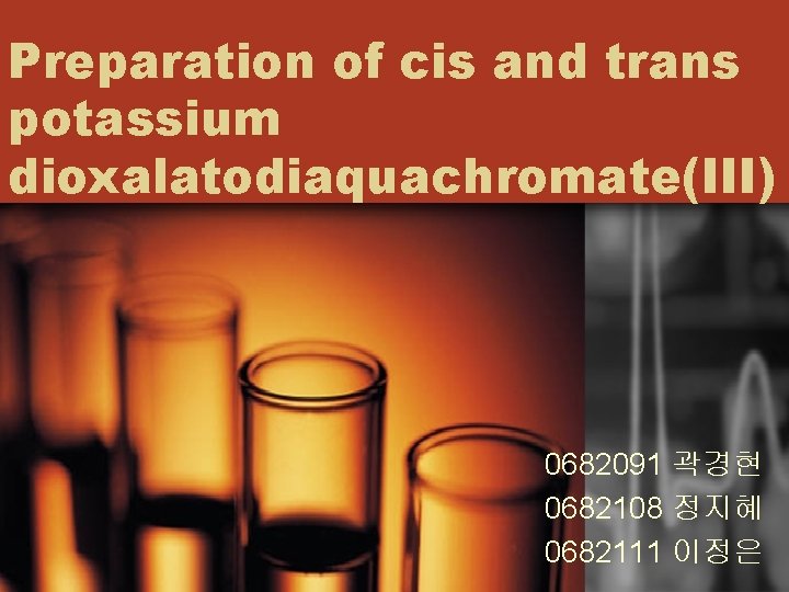 Preparation of cis and trans potassium dioxalatodiaquachromate(III) 0682091 곽경현 0682108 정지혜 0682111 이정은 