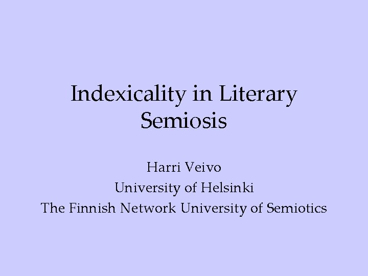 Indexicality in Literary Semiosis Harri Veivo University of Helsinki The Finnish Network University of