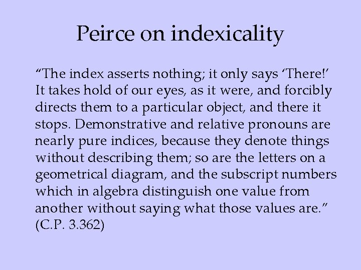 Peirce on indexicality “The index asserts nothing; it only says ‘There!’ It takes hold