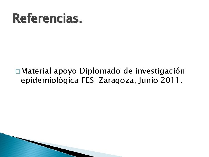Referencias. � Material apoyo Diplomado de investigación epidemiológica FES Zaragoza, Junio 2011. 