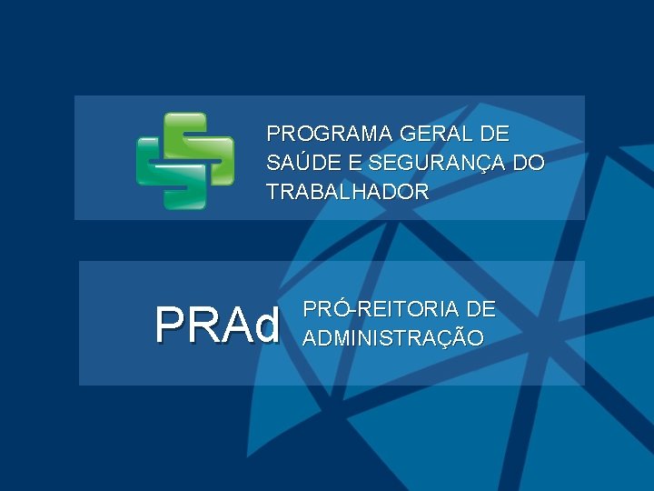 PROGRAMA GERAL DE SAÚDE E SEGURANÇA DO TRABALHADOR PRAd PRÓ-REITORIA DE ADMINISTRAÇÃO 