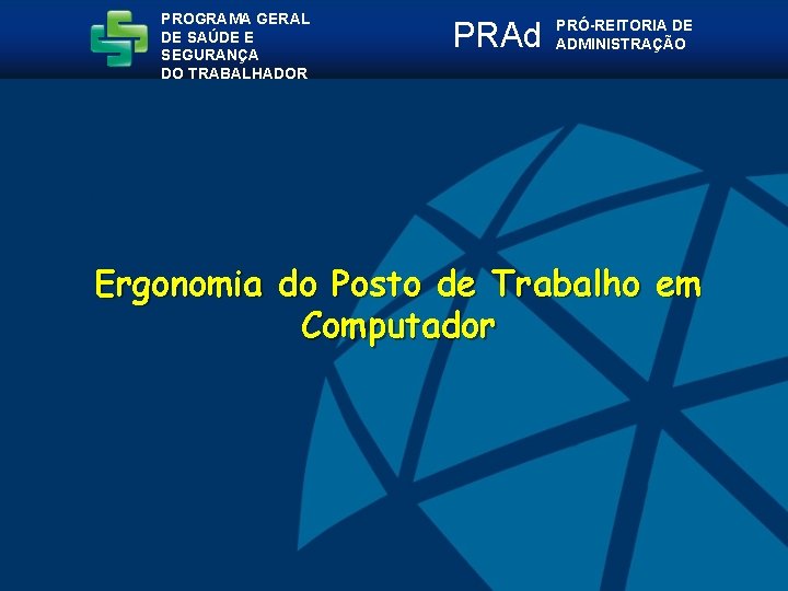 PROGRAMA GERAL DE SAÚDE E SEGURANÇA DO TRABALHADOR PRAd PRÓ-REITORIA DE ADMINISTRAÇÃO Ergonomia do