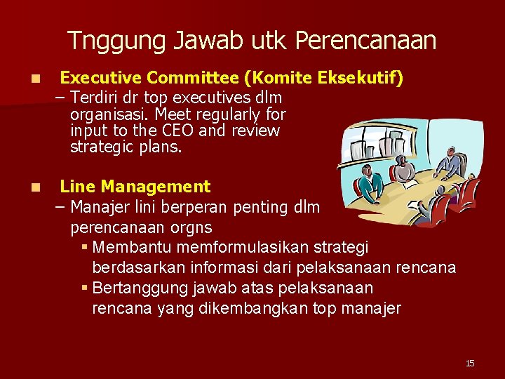 Tnggung Jawab utk Perencanaan n Executive Committee (Komite Eksekutif) – Terdiri dr top executives