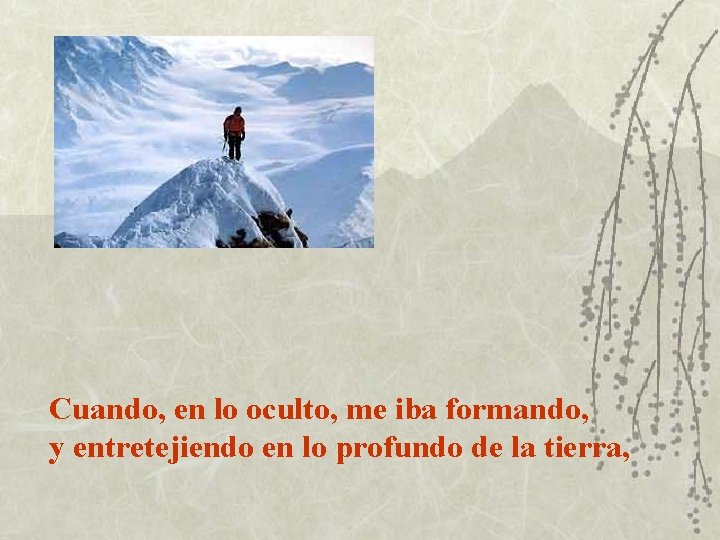Cuando, en lo oculto, me iba formando, y entretejiendo en lo profundo de la