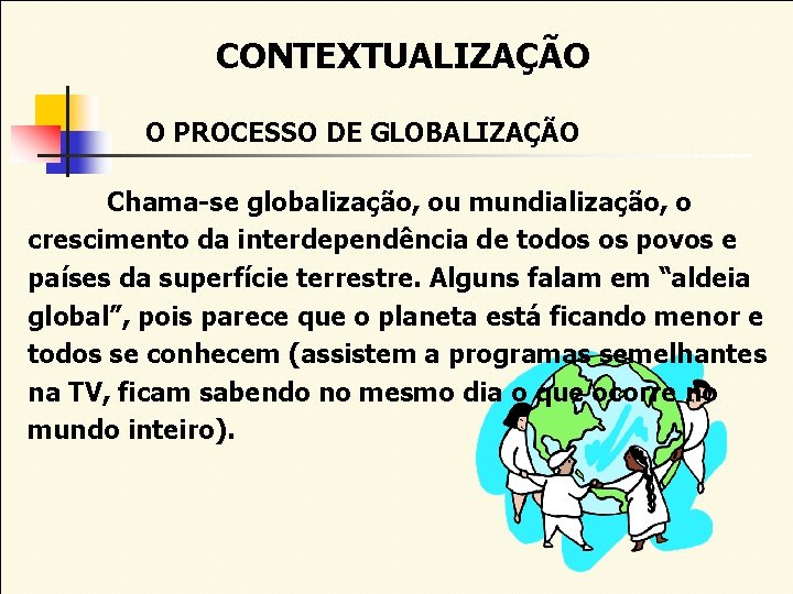 CONTEXTUALIZAÇÃO O PROCESSO DE GLOBALIZAÇÃO Chama-se globalização, ou mundialização, o crescimento da interdependência de