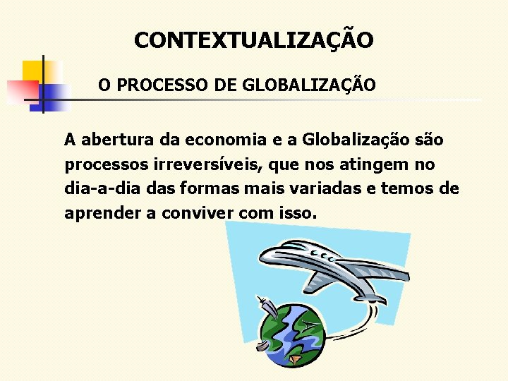 CONTEXTUALIZAÇÃO O PROCESSO DE GLOBALIZAÇÃO A abertura da economia e a Globalização são processos