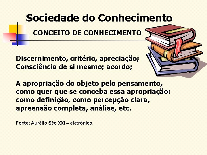 Sociedade do Conhecimento CONCEITO DE CONHECIMENTO Discernimento, critério, apreciação; Consciência de si mesmo; acordo;