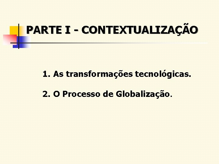 PARTE I - CONTEXTUALIZAÇÃO 1. As transformações tecnológicas. 2. O Processo de Globalização. 