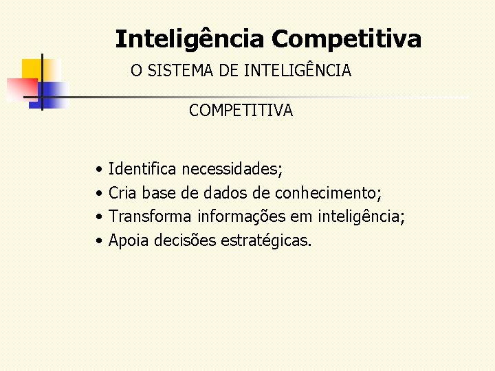 Inteligência Competitiva O SISTEMA DE INTELIGÊNCIA COMPETITIVA • Identifica necessidades; • Cria base de