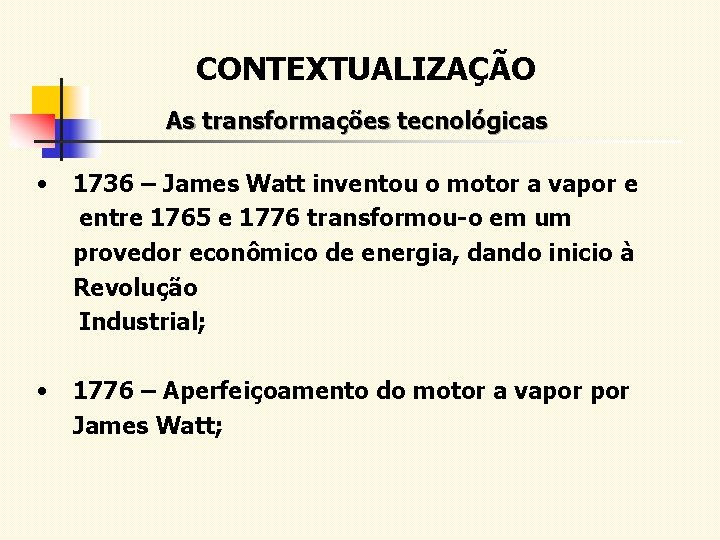 CONTEXTUALIZAÇÃO As transformações tecnológicas • 1736 – James Watt inventou o motor a vapor