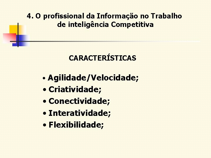4. O profissional da Informação no Trabalho de inteligência Competitiva CARACTERÍSTICAS • Agilidade/Velocidade; •
