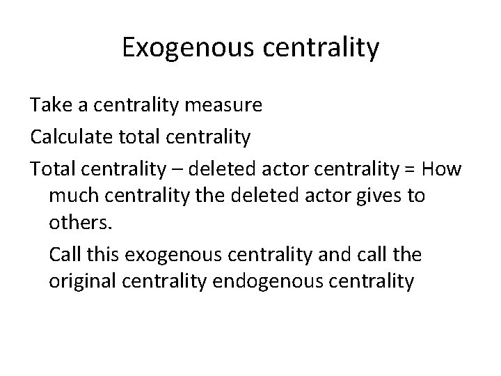 Exogenous centrality Take a centrality measure Calculate total centrality Total centrality – deleted actor