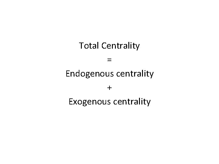 Total Centrality = Endogenous centrality + Exogenous centrality 