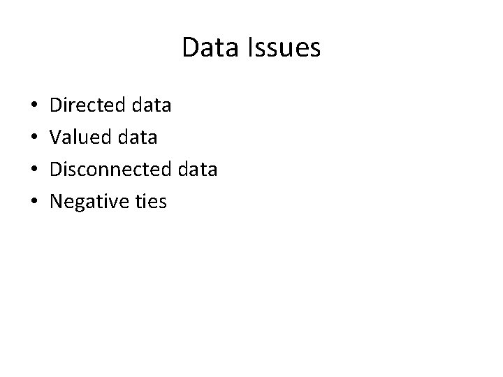 Data Issues • • Directed data Valued data Disconnected data Negative ties 