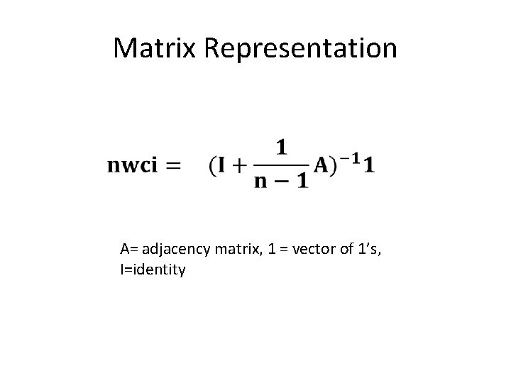 Matrix Representation A= adjacency matrix, 1 = vector of 1’s, I=identity 