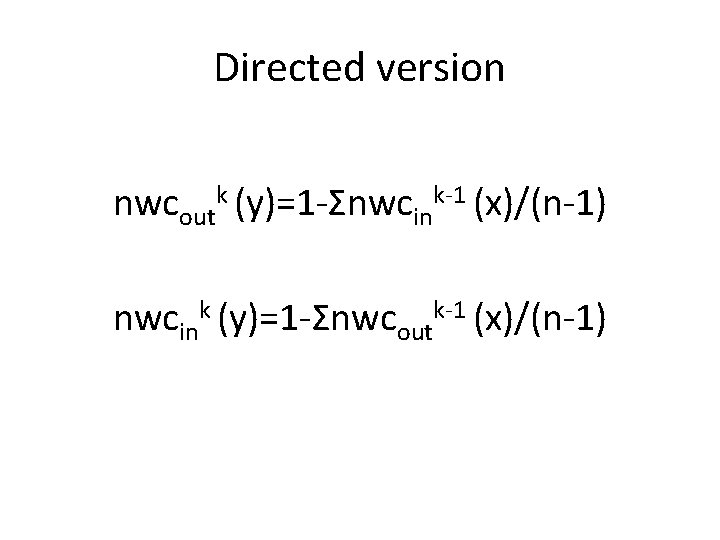 Directed version nwcoutk (y)=1 -Σnwcink-1 (x)/(n-1) nwcink (y)=1 -Σnwcoutk-1 (x)/(n-1) 