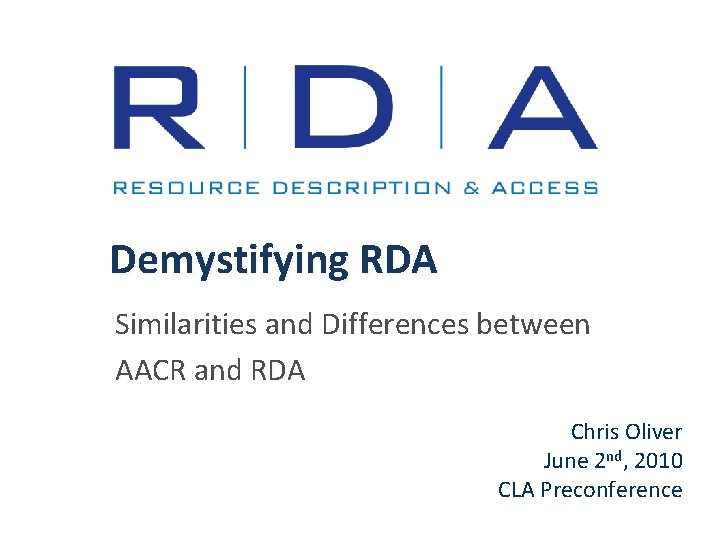 Demystifying RDA Similarities and Differences between AACR and RDA AACR Chris Oliver June 2