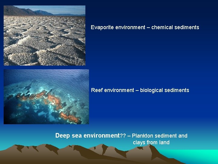 Evaporite environment – chemical sediments Reef environment – biological sediments Deep sea environment? ?