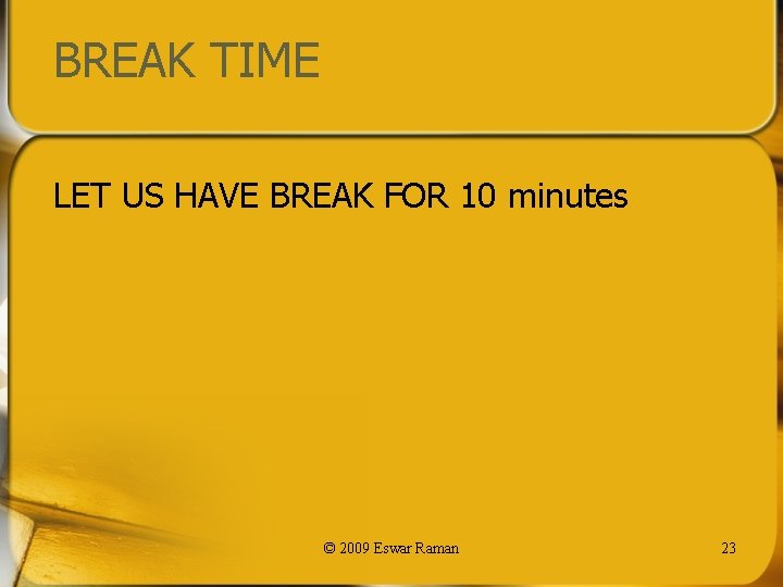 BREAK TIME LET US HAVE BREAK FOR 10 minutes © 2009 Eswar Raman 23