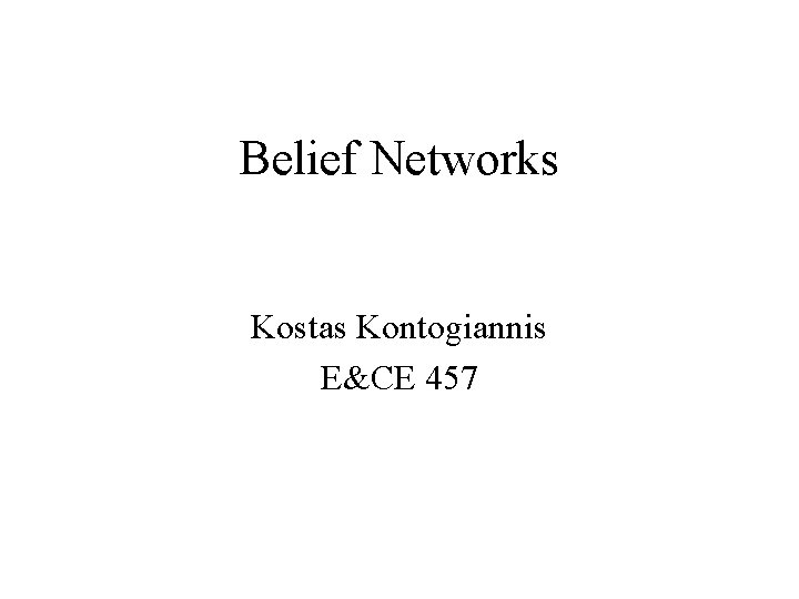 Belief Networks Kostas Kontogiannis E&CE 457 