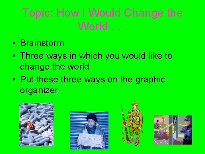 Topic: How I Would Change the World. . . • Brainstorm • Three ways